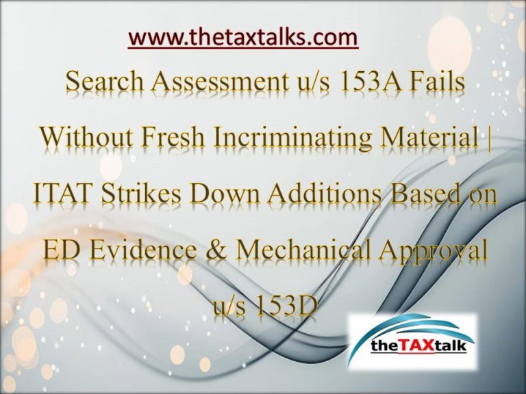 Search Assessment u/s 153A Fails Without Fresh Incriminating Material | ITAT Strikes Down Additions Based on ED Evidence & Mechanical Approval u/s 153D