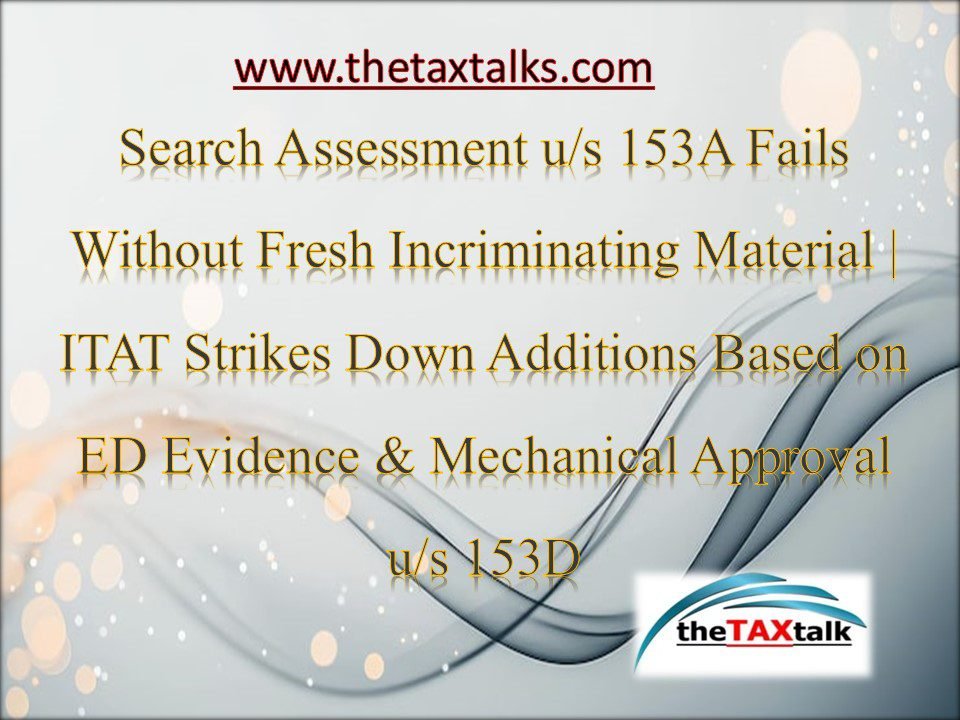 Search Assessment u/s 153A Fails Without Fresh Incriminating Material | ITAT Strikes Down Additions Based on ED Evidence & Mechanical Approval u/s 153D