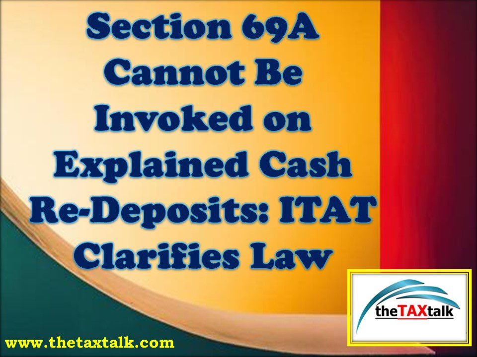 Section 69A Cannot Be Invoked on Explained Cash Re-Deposits: