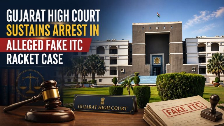 Gujarat High Court Sustains Arrest in Alleged Fake ITC Racket Case
