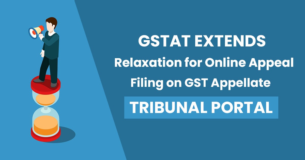GSTAT Extends Relaxation for Online Appeal Filing on GST Appellate Tribunal Portal