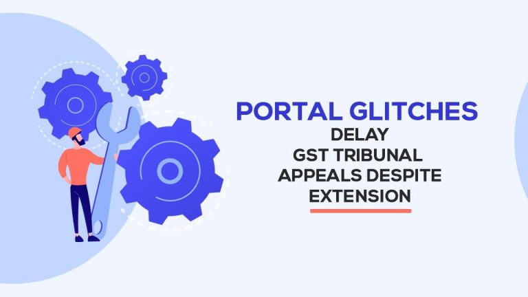 Portal Glitches Delay GST Tribunal Appeals Despite Extension