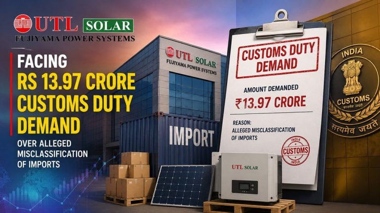 Fujiyama Power Systems (UTL Solar) Faces Rs 13.97 Crore Customs Duty Demand Over Alleged Misclassification of Imports