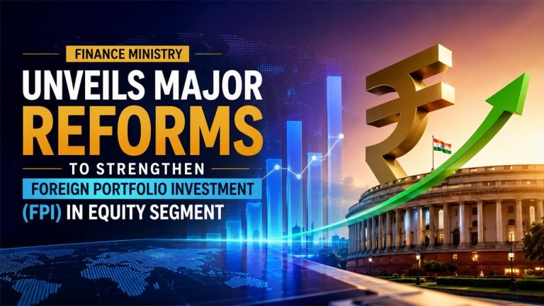 Finance Ministry Unveils Major Reforms to Strengthen Foreign Portfolio Investment (FPI) in Equity Segment
