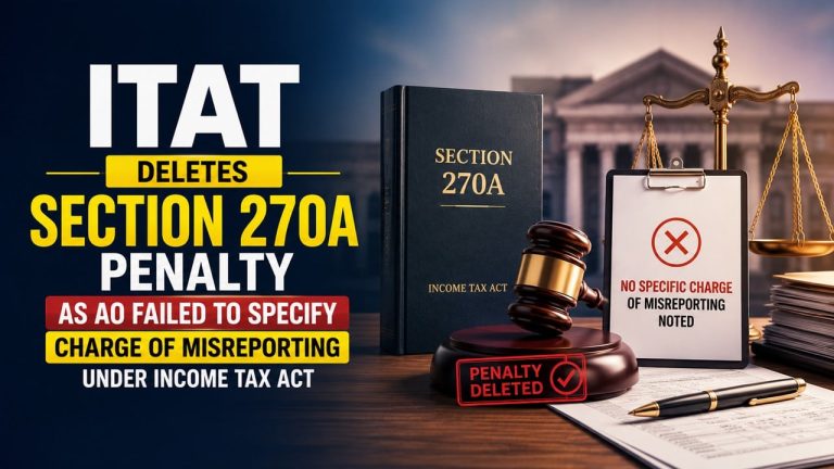 ITAT Deletes Section 270A Penalty as AO Failed to Specify Charge of Misreporting under Income Tax Act
