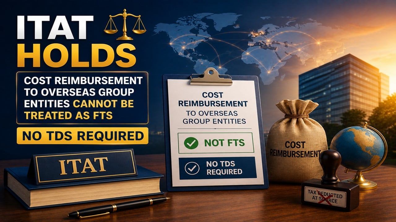 ITAT holds That Cost Reimbursement to Overseas Group Entities Cannot be Treated as FTS And No TDS Required
