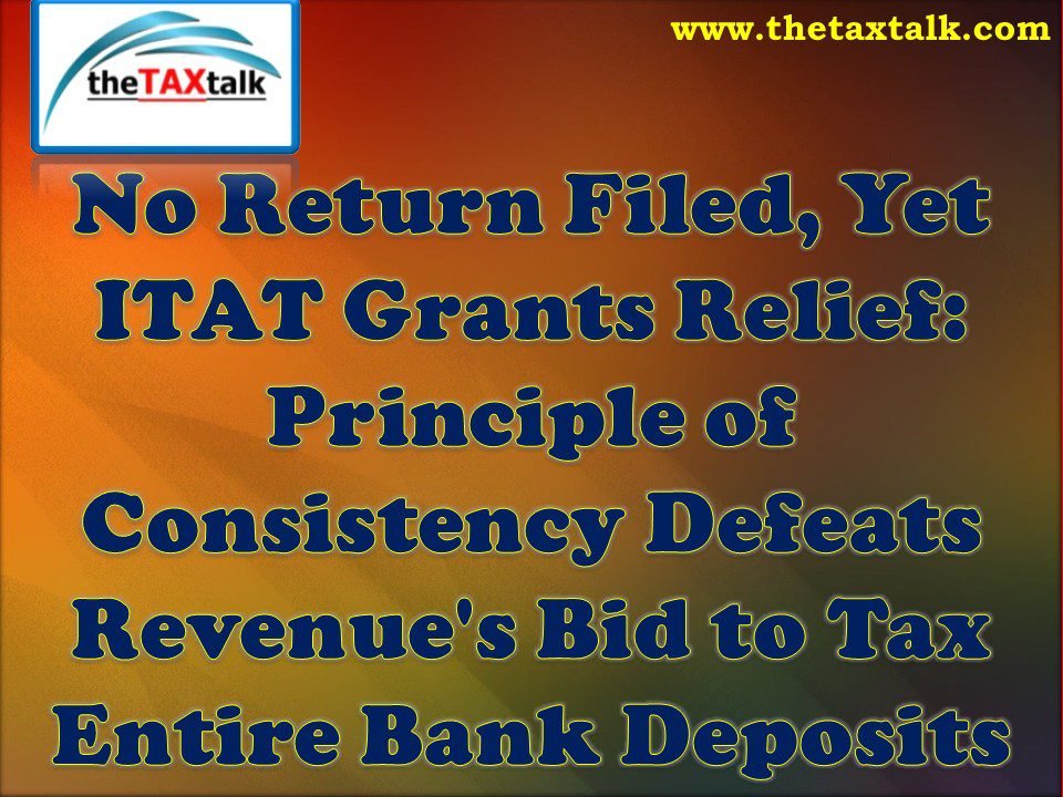 No Return Filed, Yet ITAT Grants Relief: Principle of Consistency