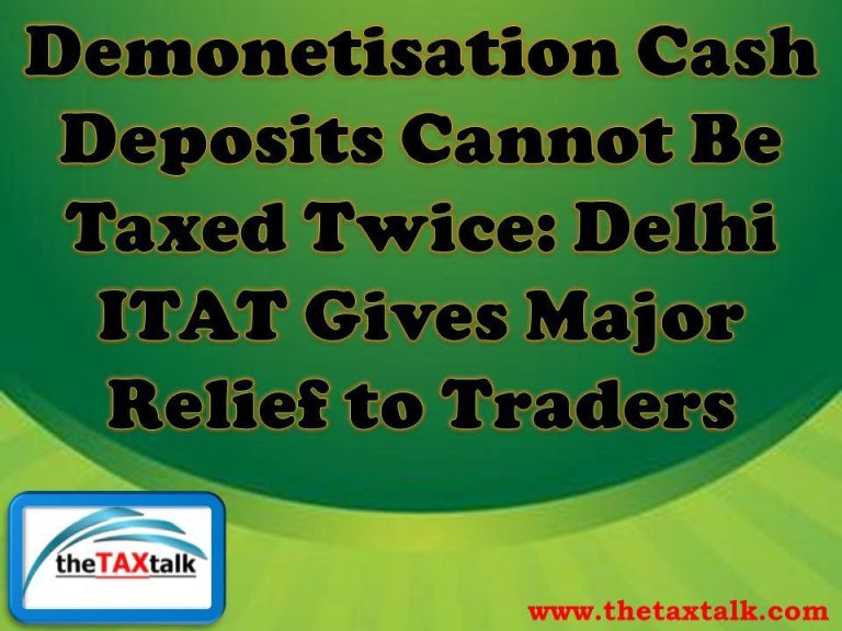 Demonetisation Cash Deposits Cannot Be Taxed Twice: Delhi ITAT