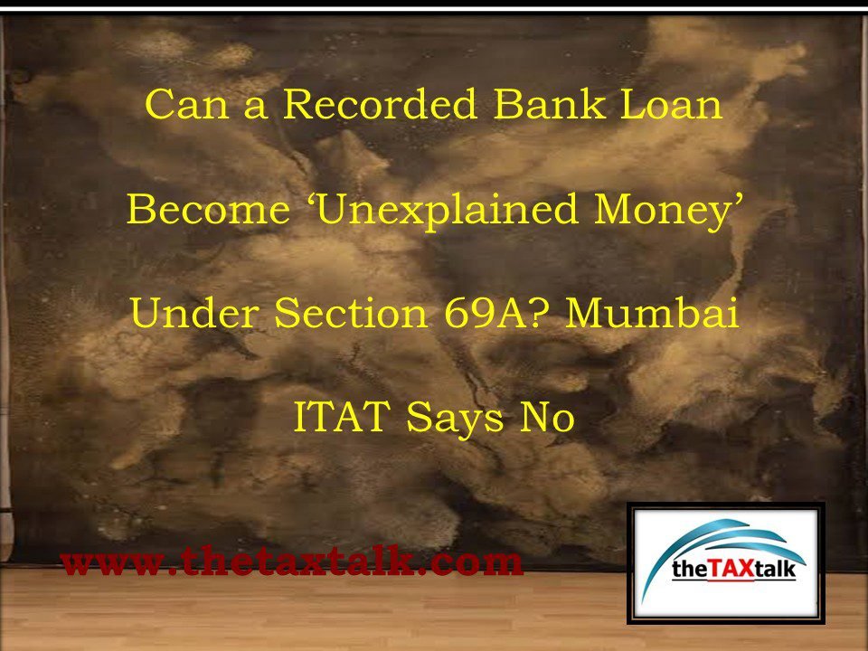 Can a Recorded Bank Loan Become ‘Unexplained Money’ Under Section 69A? Mumbai ITAT Says No