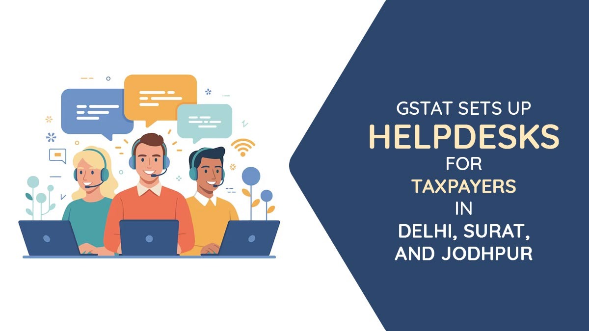 GSTAT Sets Up Help Desks at Delhi, Surat, and Jodhpur Benches to Assist Taxpayers