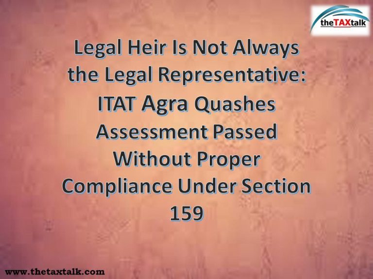 Legal Heir Is Not Always the Legal Representative: ITAT Agra Quashes Assessment Passed Without Proper Compliance Under Section 159