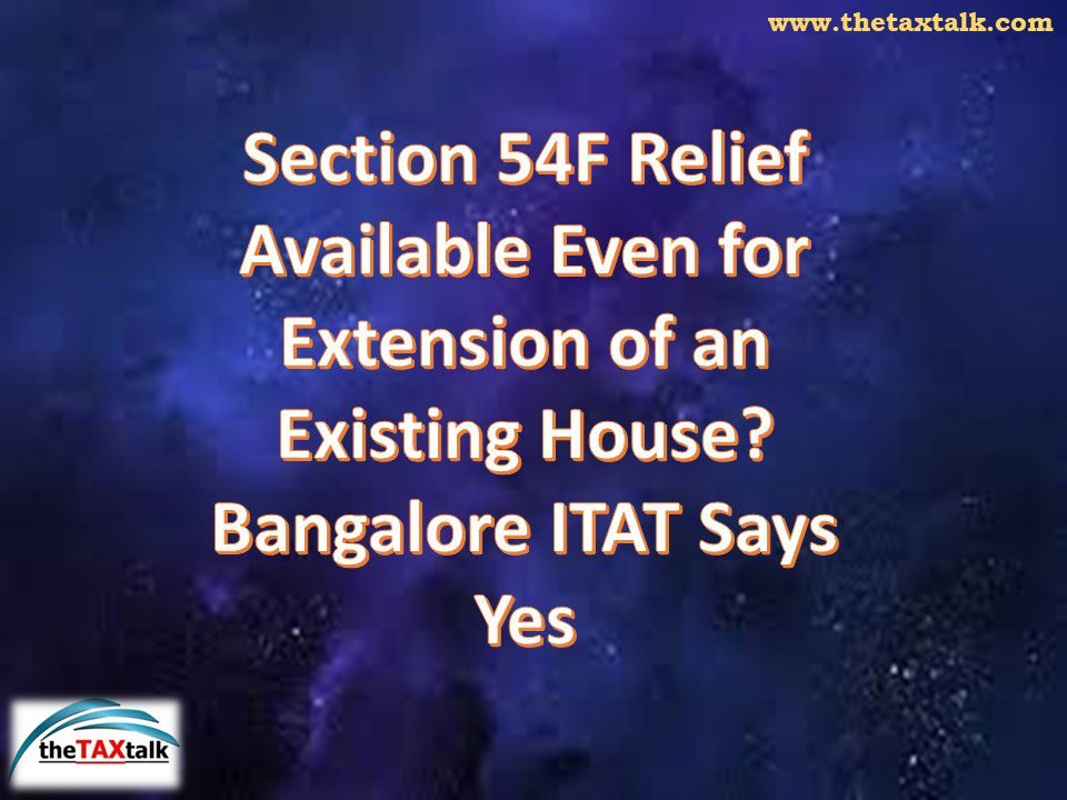 Section 54F Relief Available Even for Extension of an Existing House? Bangalore ITAT Says Yes