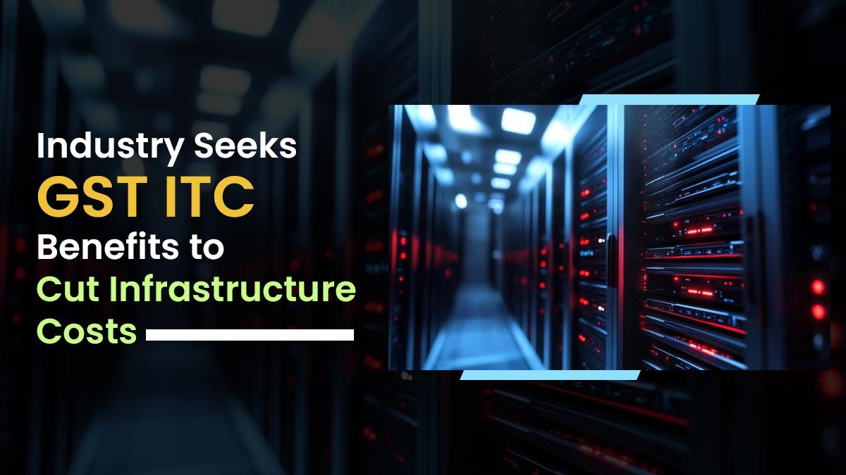 Data Centre Industry Seeks GST ITC Relief on Infrastructure Costs